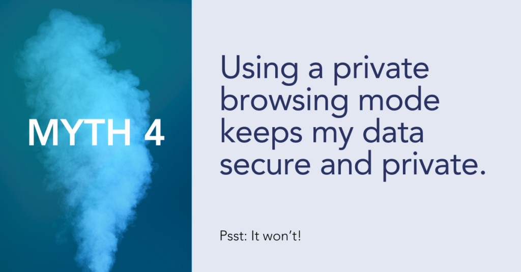 Myth 4: Using a private browsing mode keeps my data secure and private.