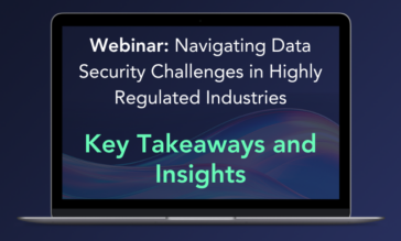 Navigating Data Security Challenges in Highly Regulated Industries Webinar: Key Takeaways and Insights