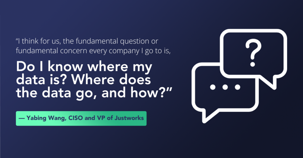 "I think for us, the fundamental question or fundamental concern every company I go to is, "“Do I know where is my data? Where does the data go, and how does the data go?"” ~Yabing Wang